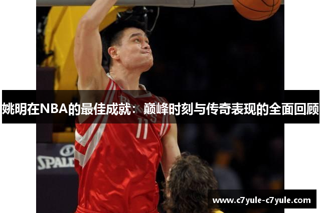 姚明在NBA的最佳成就：巅峰时刻与传奇表现的全面回顾