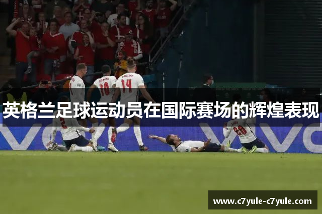 英格兰足球运动员在国际赛场的辉煌表现