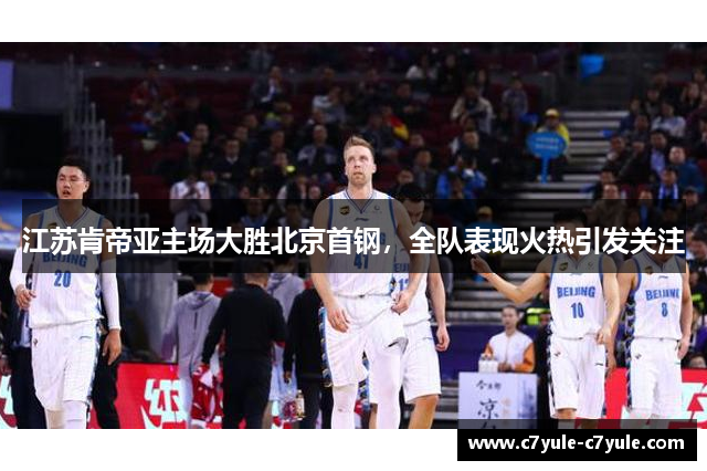江苏肯帝亚主场大胜北京首钢，全队表现火热引发关注