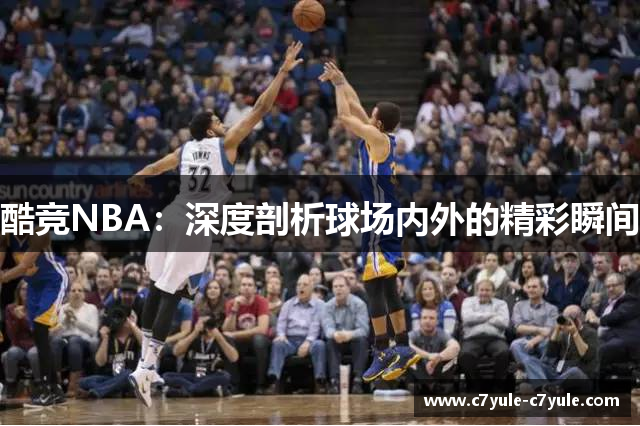酷竞NBA：深度剖析球场内外的精彩瞬间