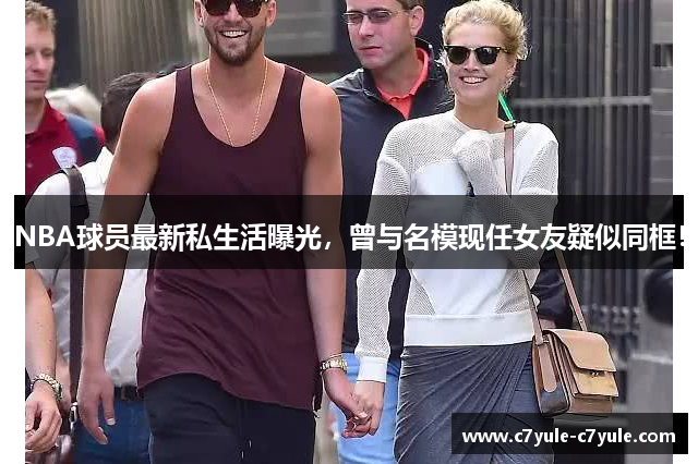 NBA球员最新私生活曝光，曾与名模现任女友疑似同框！