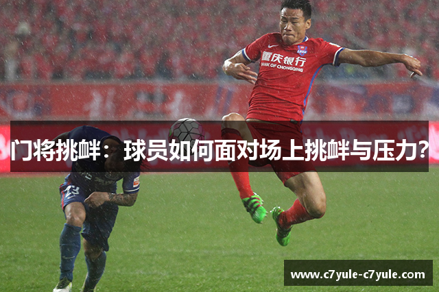门将挑衅：球员如何面对场上挑衅与压力？