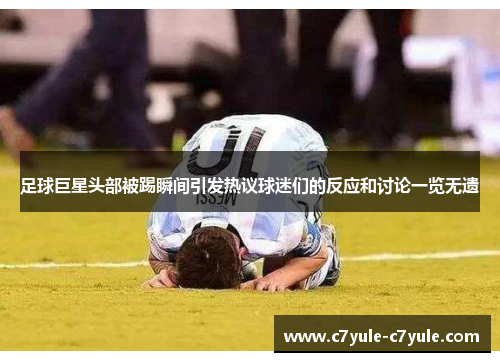 足球巨星头部被踢瞬间引发热议球迷们的反应和讨论一览无遗