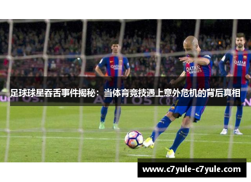 足球球星吞舌事件揭秘：当体育竞技遇上意外危机的背后真相