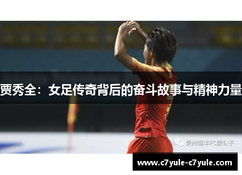 贾秀全：女足传奇背后的奋斗故事与精神力量
