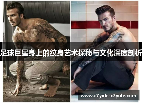足球巨星身上的纹身艺术探秘与文化深度剖析