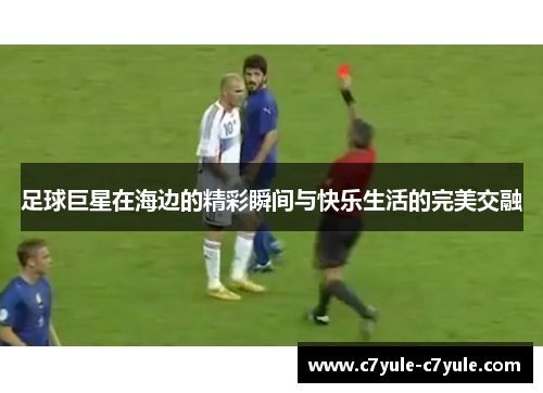 足球巨星在海边的精彩瞬间与快乐生活的完美交融