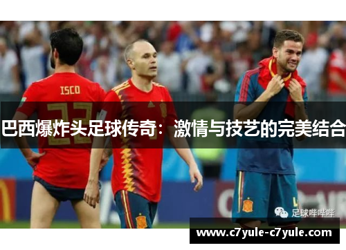 巴西爆炸头足球传奇：激情与技艺的完美结合
