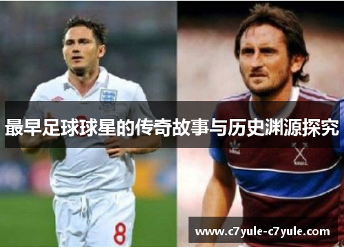 最早足球球星的传奇故事与历史渊源探究