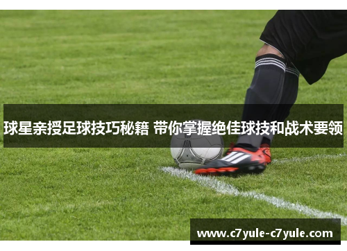 球星亲授足球技巧秘籍 带你掌握绝佳球技和战术要领