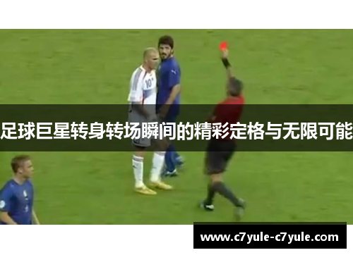 足球巨星转身转场瞬间的精彩定格与无限可能