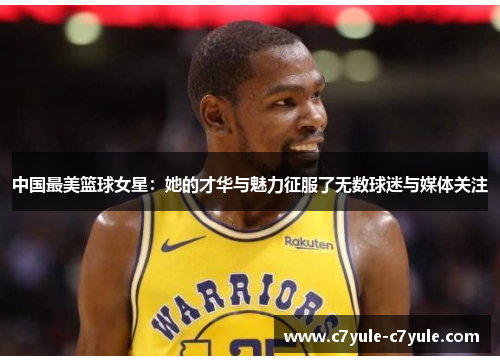 中国最美篮球女星：她的才华与魅力征服了无数球迷与媒体关注