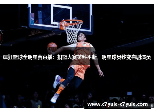 疯狂篮球全明星赛直播：扣篮大赛笑料不断，明星球员秒变喜剧演员