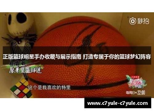 正版篮球明星手办收藏与展示指南 打造专属于你的篮球梦幻阵容