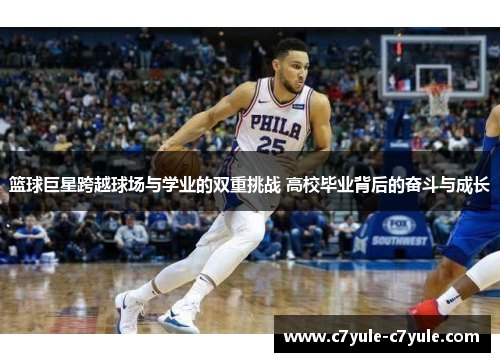 篮球巨星跨越球场与学业的双重挑战 高校毕业背后的奋斗与成长