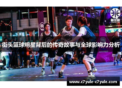 街头篮球明星背后的传奇故事与全球影响力分析